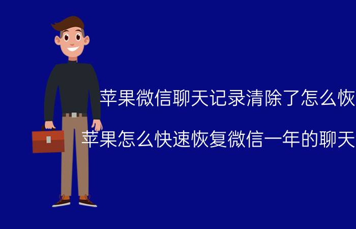 苹果微信聊天记录清除了怎么恢复 苹果怎么快速恢复微信一年的聊天记录？